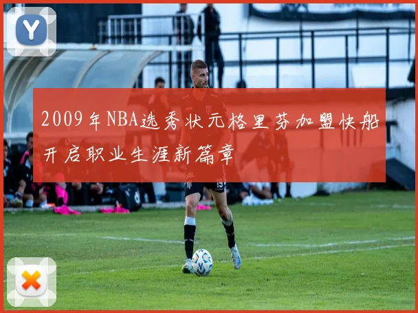 2009年NBA选秀状元格里芬加盟快船开启职业生涯新篇章
